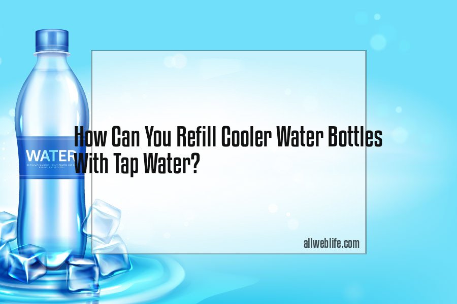 how can you refill cooler water bottles with tap water