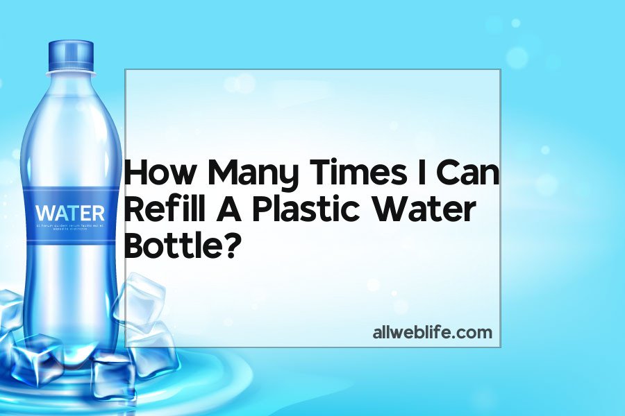 how many times i can refill a plastic water bottle