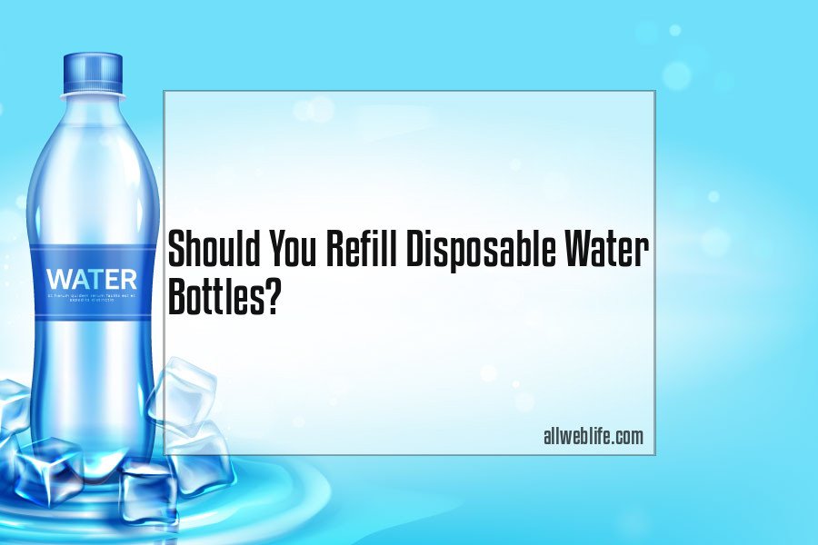 should you refill disposable water bottles